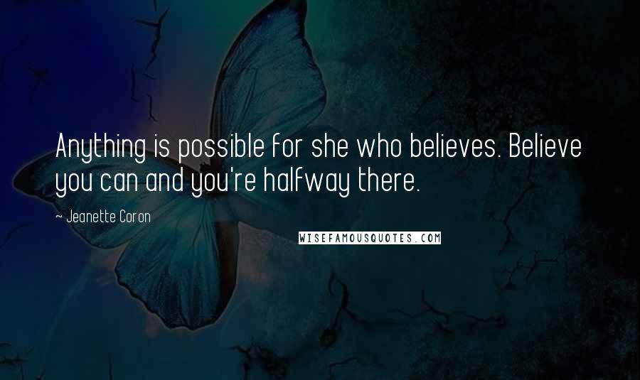 Jeanette Coron Quotes: Anything is possible for she who believes. Believe you can and you're halfway there.