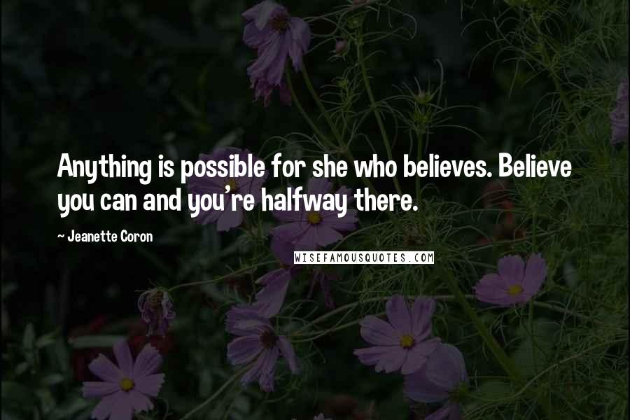 Jeanette Coron Quotes: Anything is possible for she who believes. Believe you can and you're halfway there.