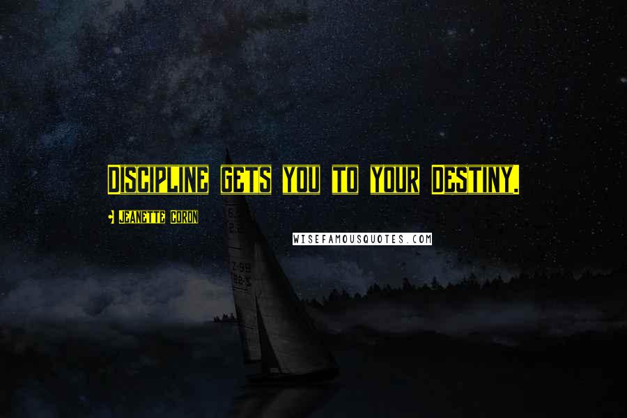 Jeanette Coron Quotes: Discipline gets you to your Destiny.