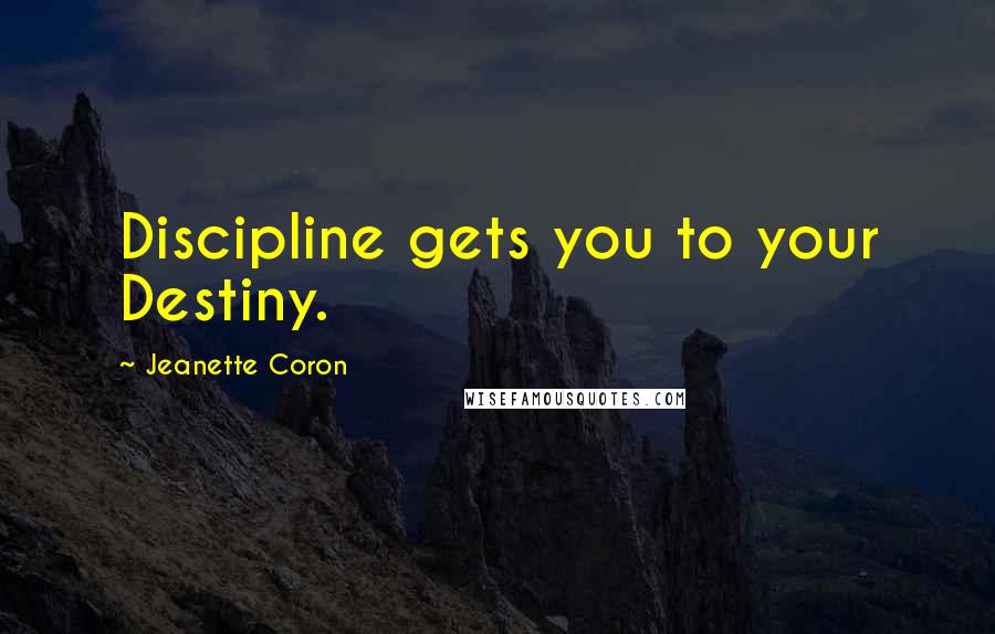 Jeanette Coron Quotes: Discipline gets you to your Destiny.