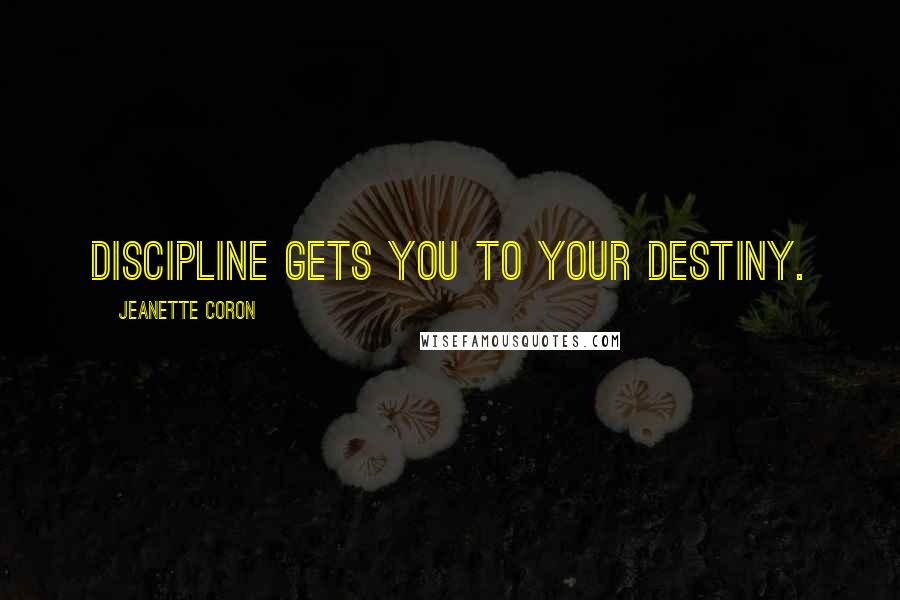 Jeanette Coron Quotes: Discipline gets you to your Destiny.
