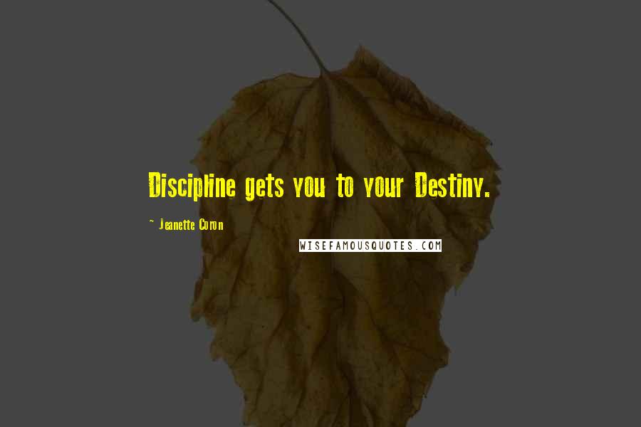 Jeanette Coron Quotes: Discipline gets you to your Destiny.