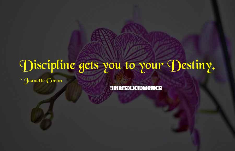 Jeanette Coron Quotes: Discipline gets you to your Destiny.