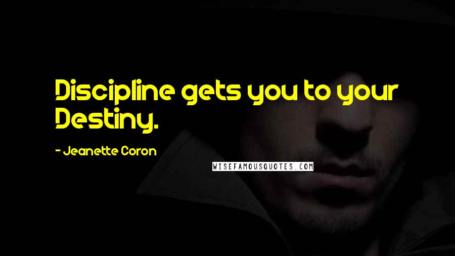 Jeanette Coron Quotes: Discipline gets you to your Destiny.