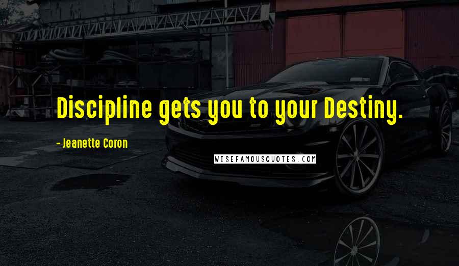 Jeanette Coron Quotes: Discipline gets you to your Destiny.