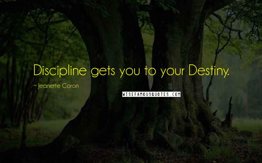 Jeanette Coron Quotes: Discipline gets you to your Destiny.