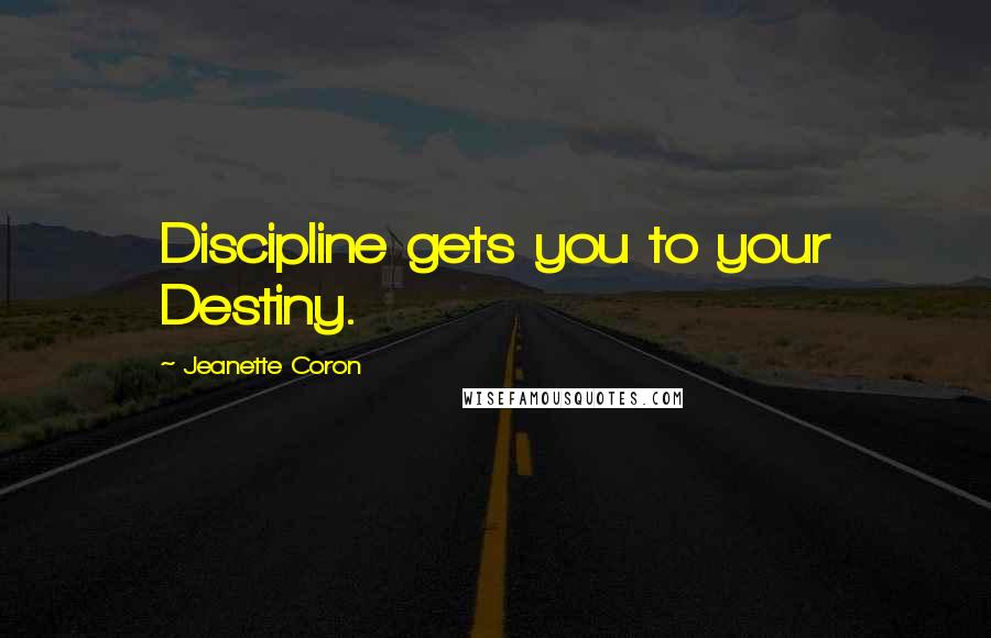 Jeanette Coron Quotes: Discipline gets you to your Destiny.