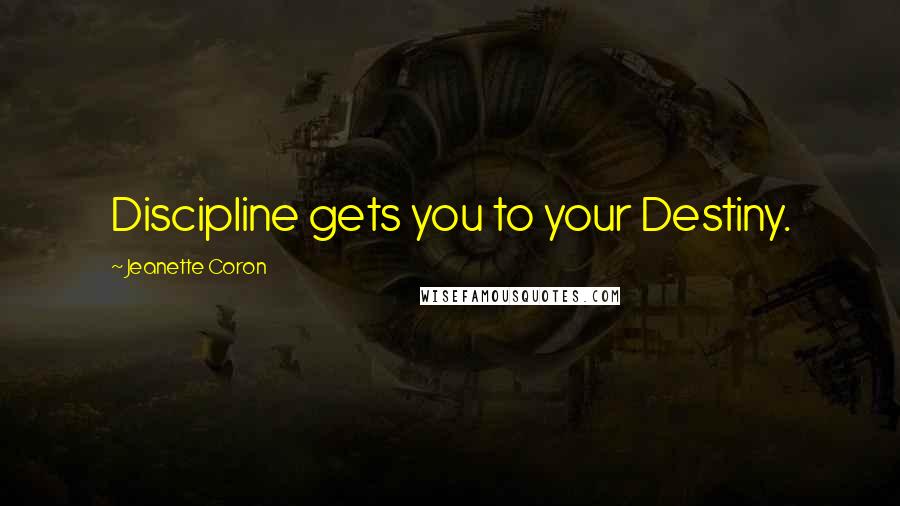 Jeanette Coron Quotes: Discipline gets you to your Destiny.