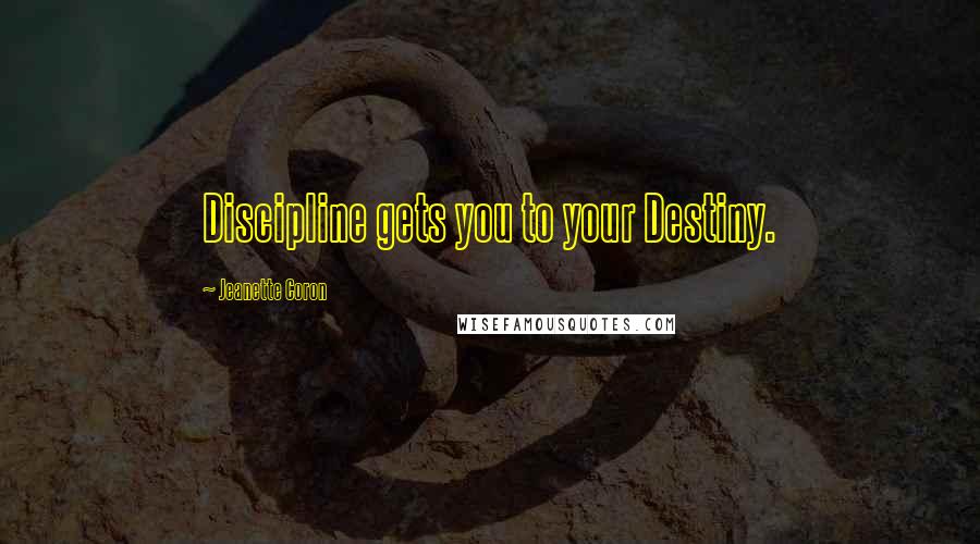 Jeanette Coron Quotes: Discipline gets you to your Destiny.