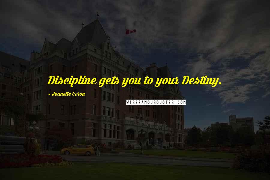 Jeanette Coron Quotes: Discipline gets you to your Destiny.