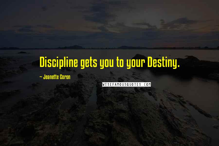 Jeanette Coron Quotes: Discipline gets you to your Destiny.