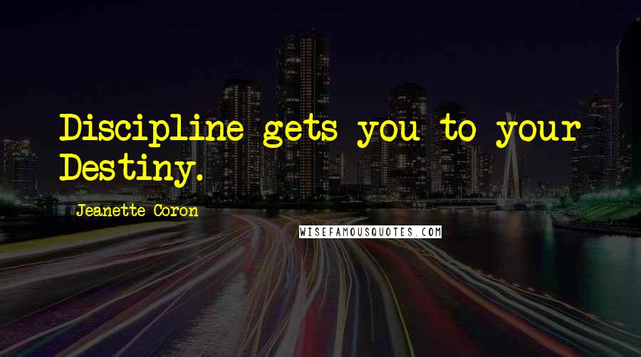 Jeanette Coron Quotes: Discipline gets you to your Destiny.