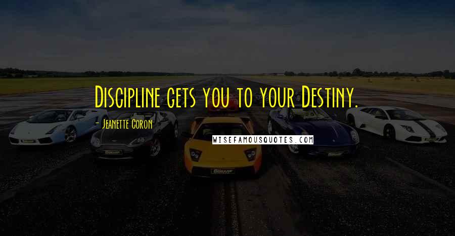 Jeanette Coron Quotes: Discipline gets you to your Destiny.