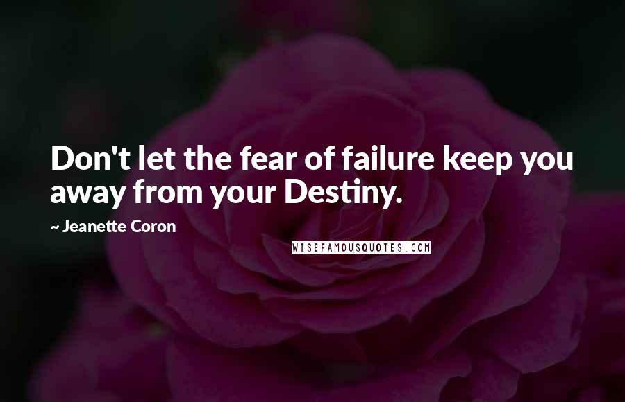 Jeanette Coron Quotes: Don't let the fear of failure keep you away from your Destiny.