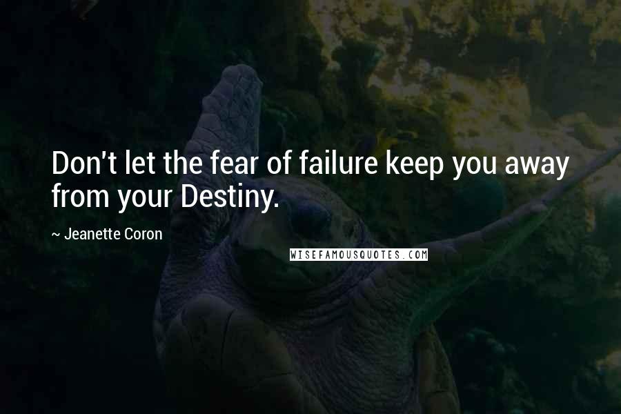 Jeanette Coron Quotes: Don't let the fear of failure keep you away from your Destiny.