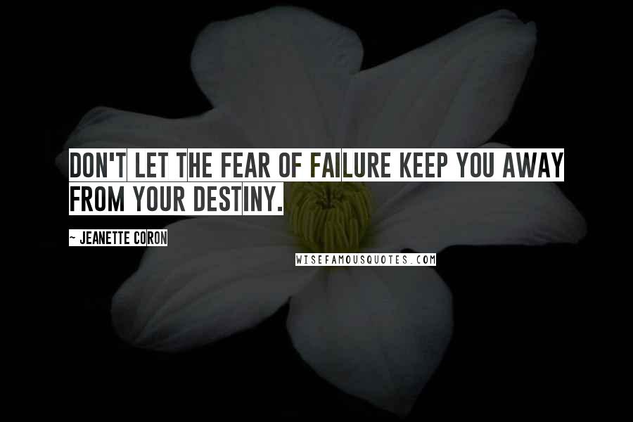 Jeanette Coron Quotes: Don't let the fear of failure keep you away from your Destiny.