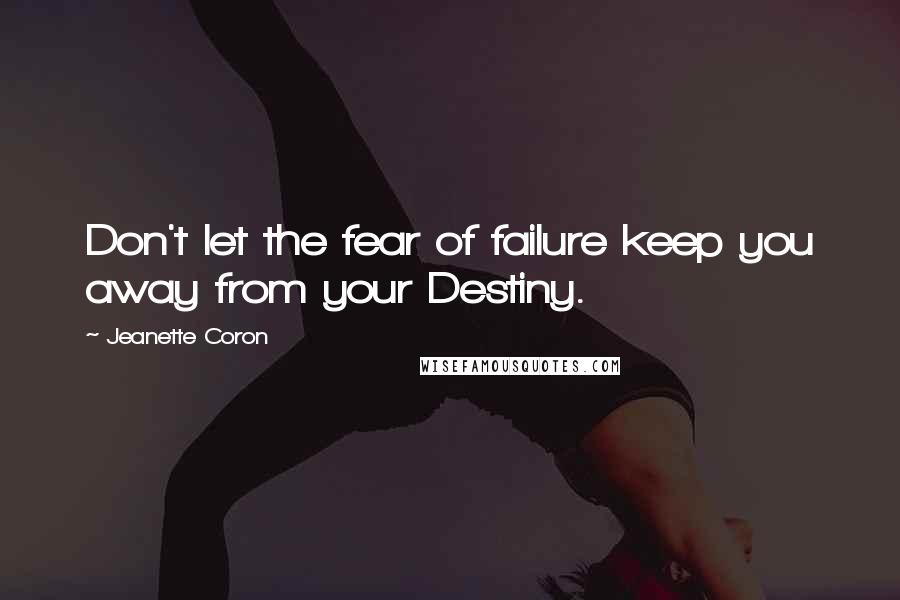 Jeanette Coron Quotes: Don't let the fear of failure keep you away from your Destiny.