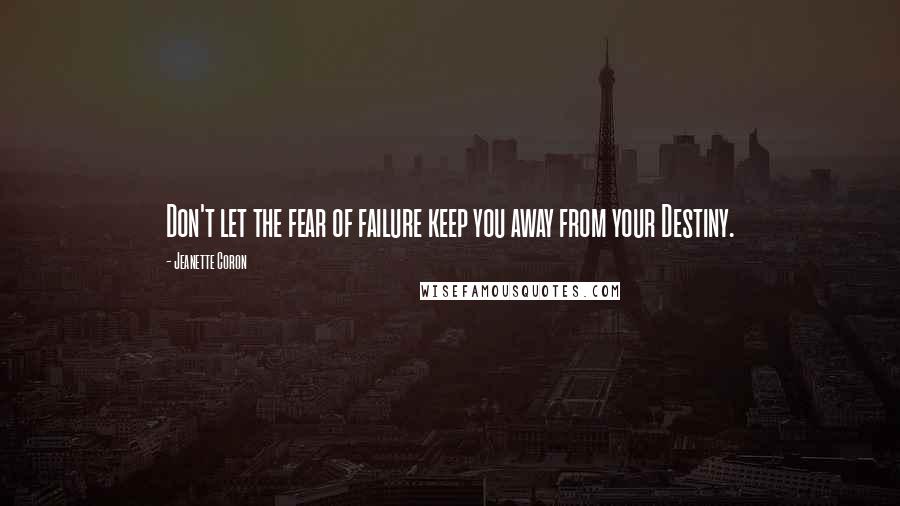 Jeanette Coron Quotes: Don't let the fear of failure keep you away from your Destiny.