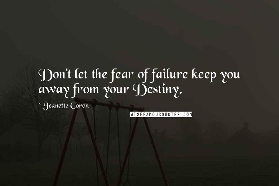 Jeanette Coron Quotes: Don't let the fear of failure keep you away from your Destiny.