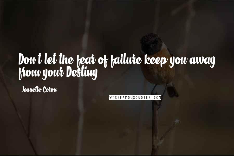 Jeanette Coron Quotes: Don't let the fear of failure keep you away from your Destiny.