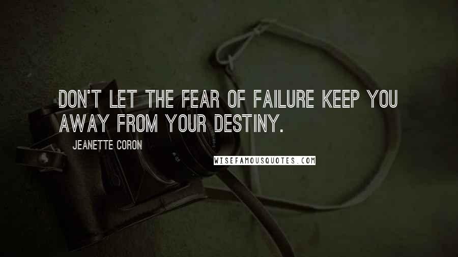 Jeanette Coron Quotes: Don't let the fear of failure keep you away from your Destiny.