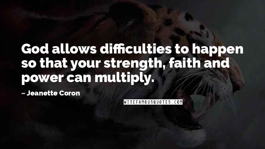 Jeanette Coron Quotes: God allows difficulties to happen so that your strength, faith and power can multiply.