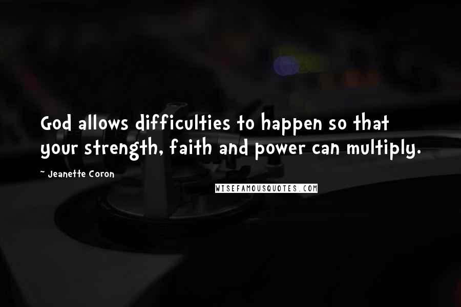 Jeanette Coron Quotes: God allows difficulties to happen so that your strength, faith and power can multiply.