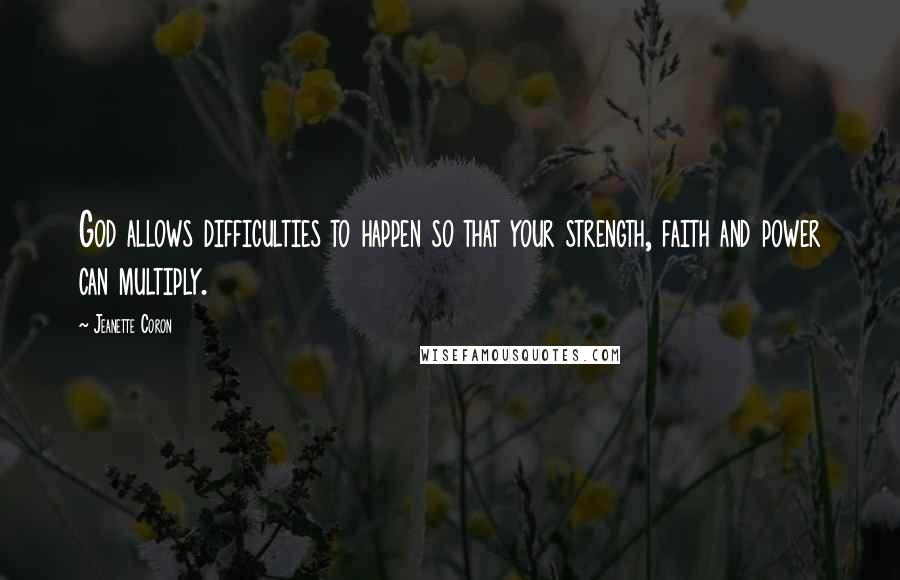 Jeanette Coron Quotes: God allows difficulties to happen so that your strength, faith and power can multiply.