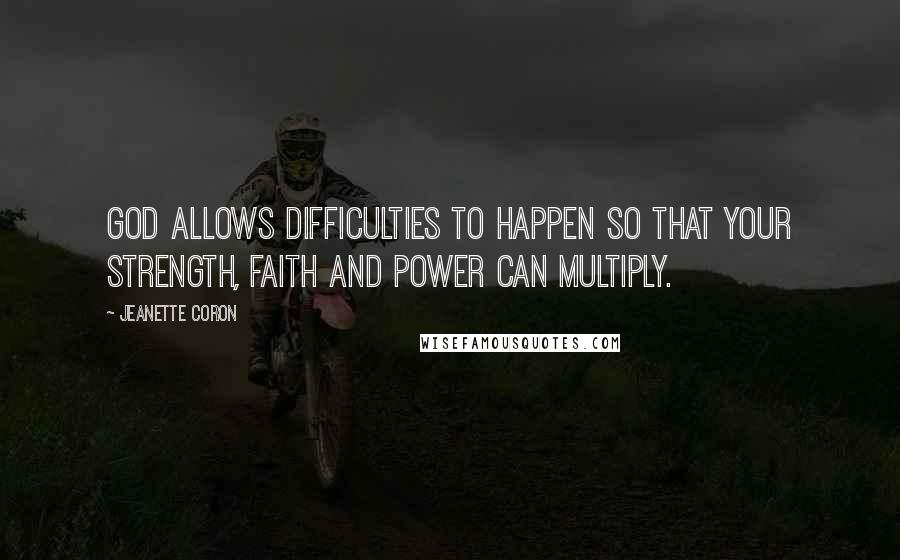 Jeanette Coron Quotes: God allows difficulties to happen so that your strength, faith and power can multiply.