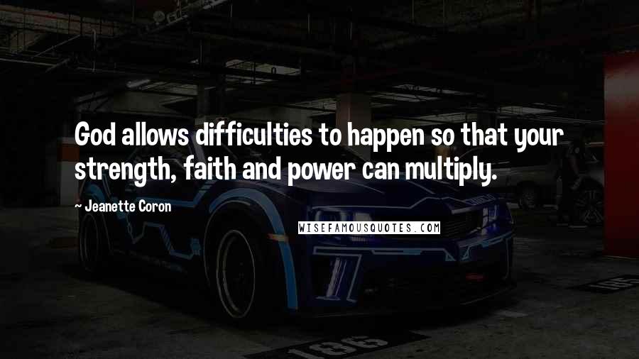 Jeanette Coron Quotes: God allows difficulties to happen so that your strength, faith and power can multiply.