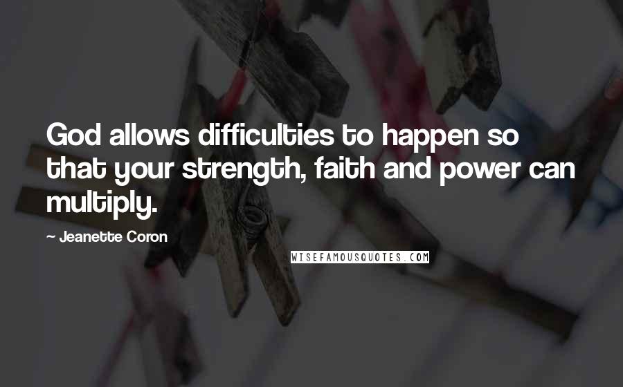 Jeanette Coron Quotes: God allows difficulties to happen so that your strength, faith and power can multiply.