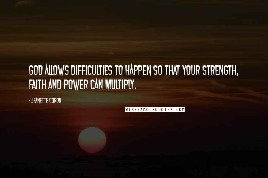 Jeanette Coron Quotes: God allows difficulties to happen so that your strength, faith and power can multiply.