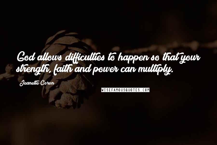 Jeanette Coron Quotes: God allows difficulties to happen so that your strength, faith and power can multiply.