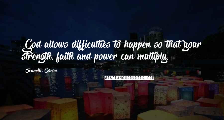 Jeanette Coron Quotes: God allows difficulties to happen so that your strength, faith and power can multiply.