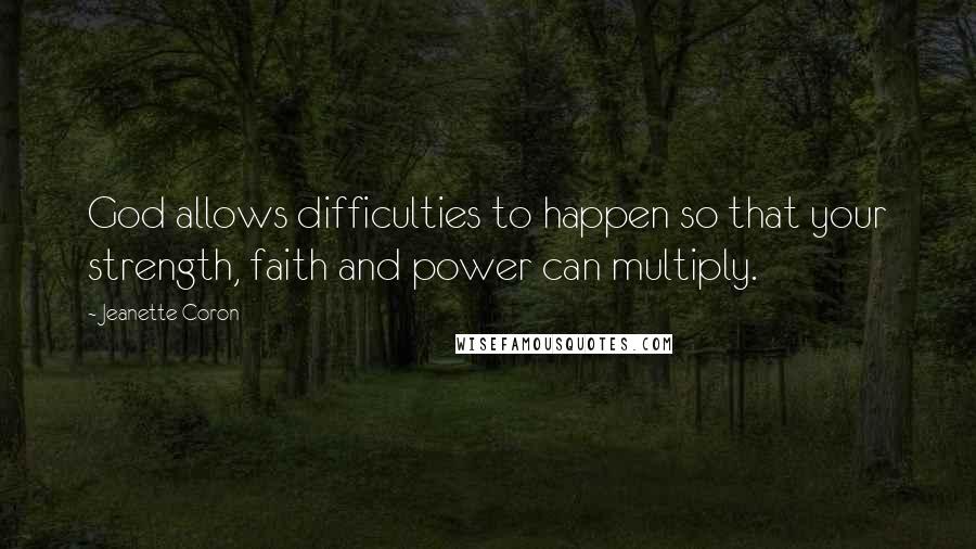 Jeanette Coron Quotes: God allows difficulties to happen so that your strength, faith and power can multiply.