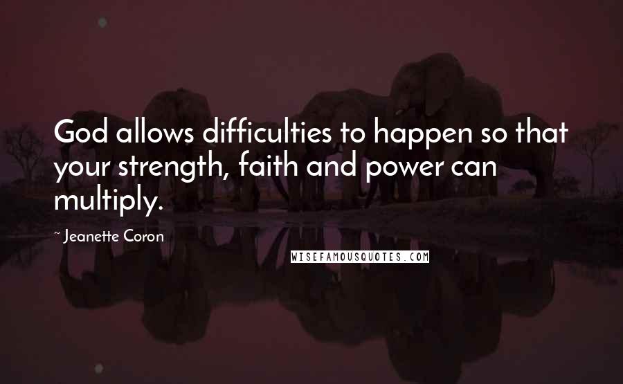 Jeanette Coron Quotes: God allows difficulties to happen so that your strength, faith and power can multiply.