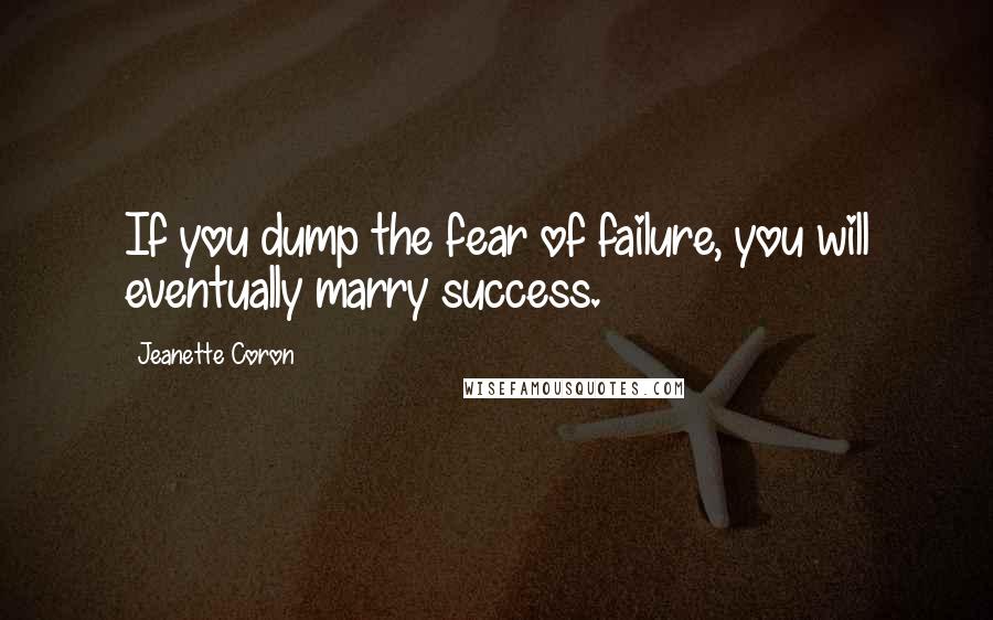 Jeanette Coron Quotes: If you dump the fear of failure, you will eventually marry success.