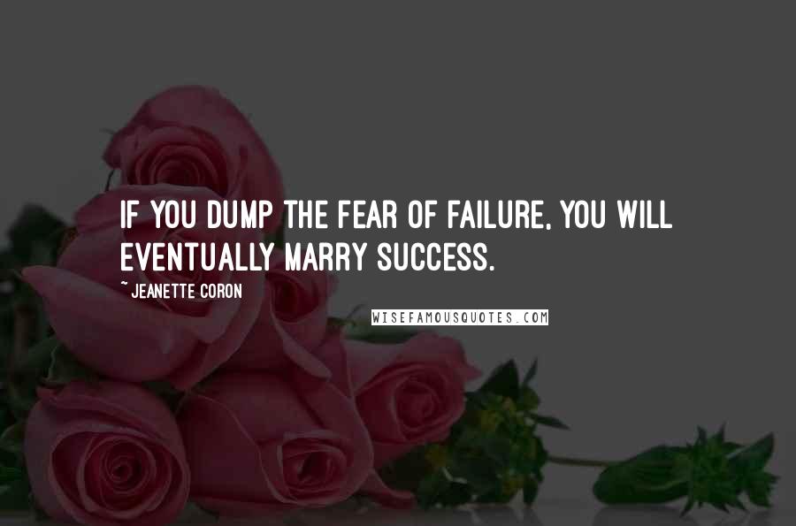 Jeanette Coron Quotes: If you dump the fear of failure, you will eventually marry success.