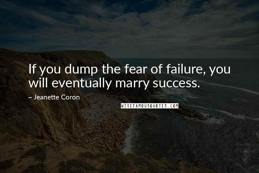 Jeanette Coron Quotes: If you dump the fear of failure, you will eventually marry success.