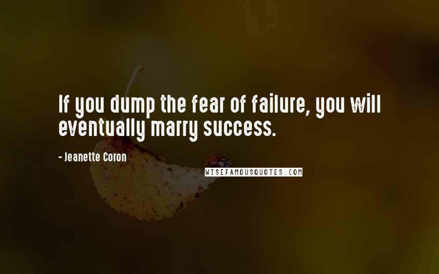 Jeanette Coron Quotes: If you dump the fear of failure, you will eventually marry success.