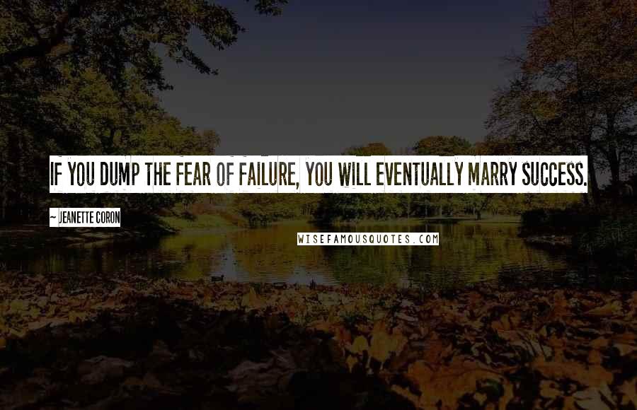 Jeanette Coron Quotes: If you dump the fear of failure, you will eventually marry success.