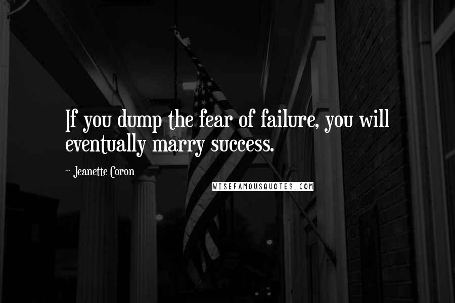 Jeanette Coron Quotes: If you dump the fear of failure, you will eventually marry success.