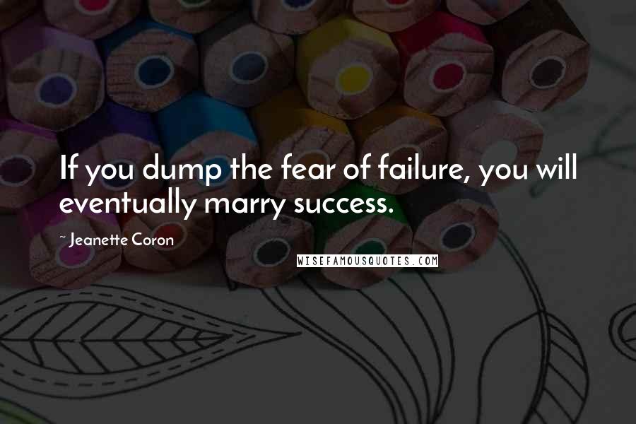 Jeanette Coron Quotes: If you dump the fear of failure, you will eventually marry success.