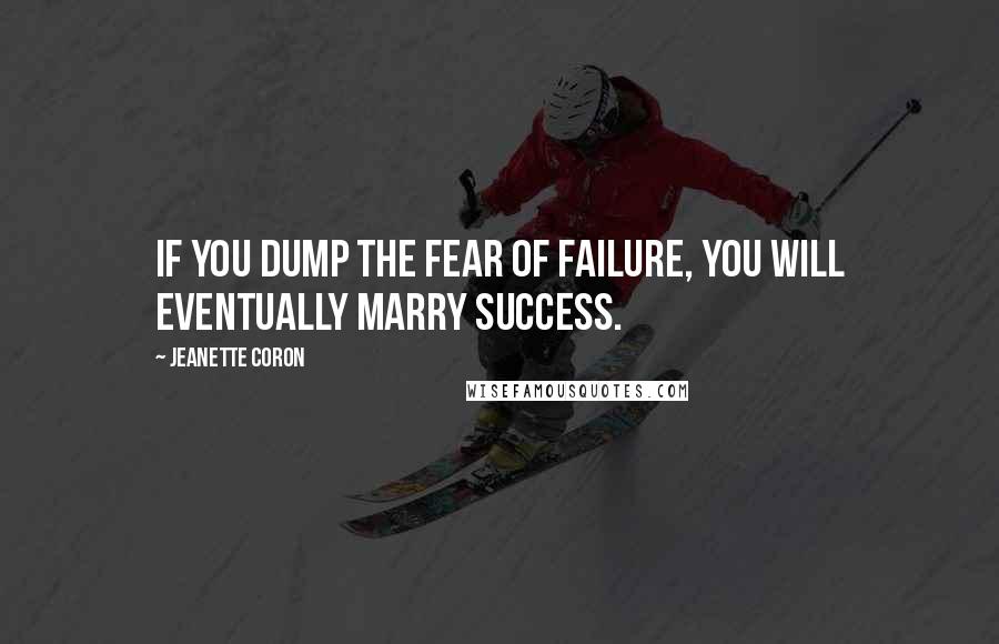 Jeanette Coron Quotes: If you dump the fear of failure, you will eventually marry success.