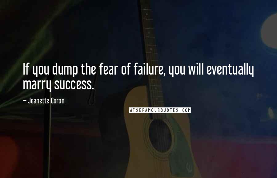 Jeanette Coron Quotes: If you dump the fear of failure, you will eventually marry success.