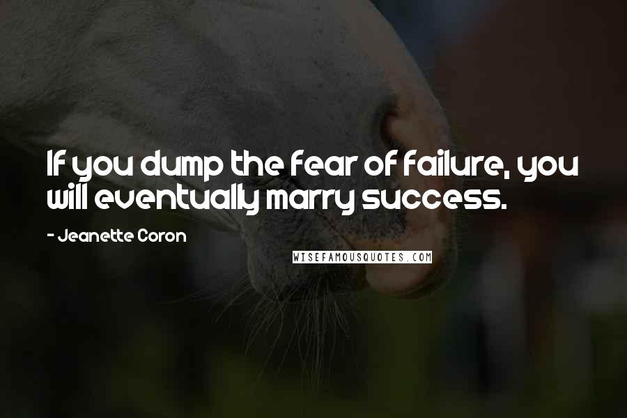 Jeanette Coron Quotes: If you dump the fear of failure, you will eventually marry success.