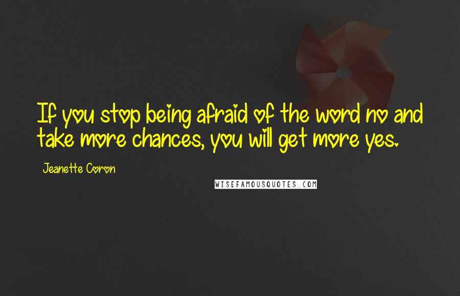 Jeanette Coron Quotes: If you stop being afraid of the word no and take more chances, you will get more yes.
