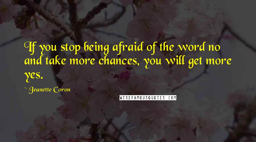 Jeanette Coron Quotes: If you stop being afraid of the word no and take more chances, you will get more yes.