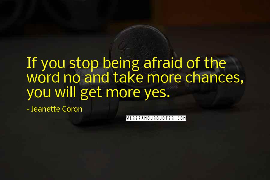 Jeanette Coron Quotes: If you stop being afraid of the word no and take more chances, you will get more yes.