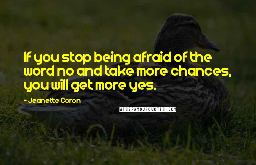 Jeanette Coron Quotes: If you stop being afraid of the word no and take more chances, you will get more yes.